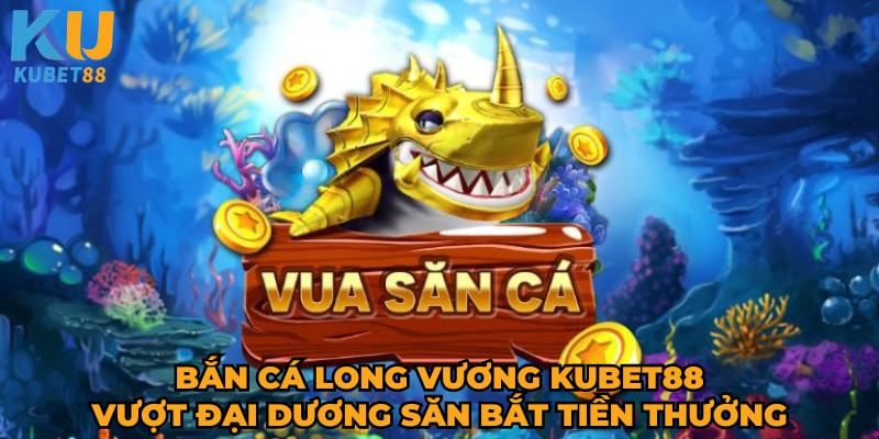 ban-ca-long-vuong-kubet88